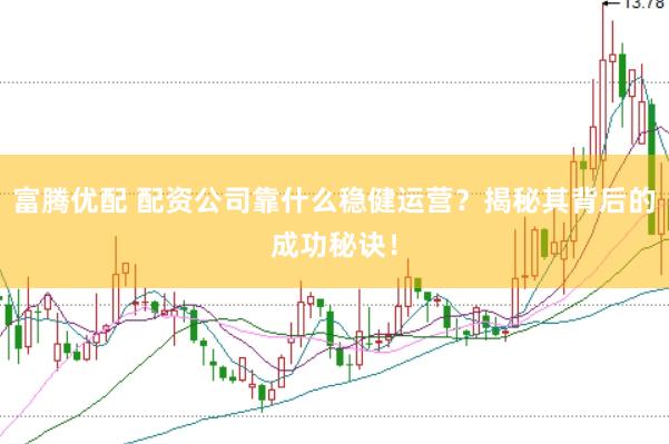 富腾优配 配资公司靠什么稳健运营？揭秘其背后的成功秘诀！