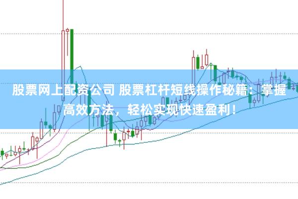 股票网上配资公司 股票杠杆短线操作秘籍：掌握高效方法，轻松实现快速盈利！