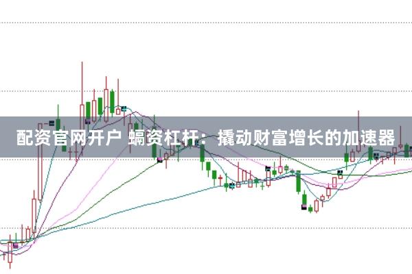 配资官网开户 螎资杠杆：撬动财富增长的加速器