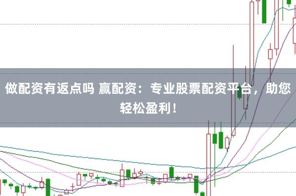 做配资有返点吗 赢配资：专业股票配资平台，助您轻松盈利！