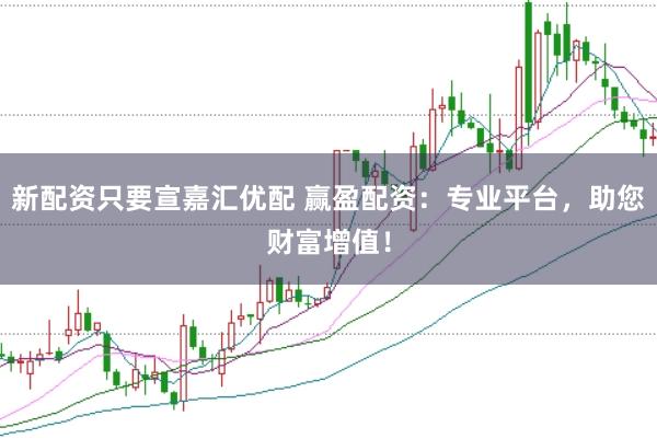 新配资只要宣嘉汇优配 赢盈配资：专业平台，助您财富增值！