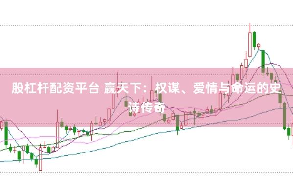 股杠杆配资平台 赢天下：权谋、爱情与命运的史诗传奇