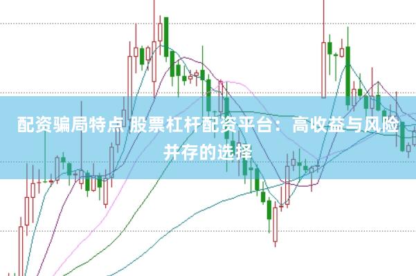 配资骗局特点 股票杠杆配资平台：高收益与风险并存的选择