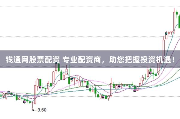 钱通网股票配资 专业配资商，助您把握投资机遇！