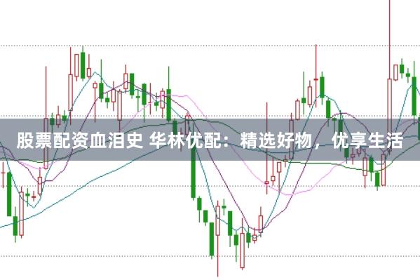 股票配资血泪史 华林优配：精选好物，优享生活