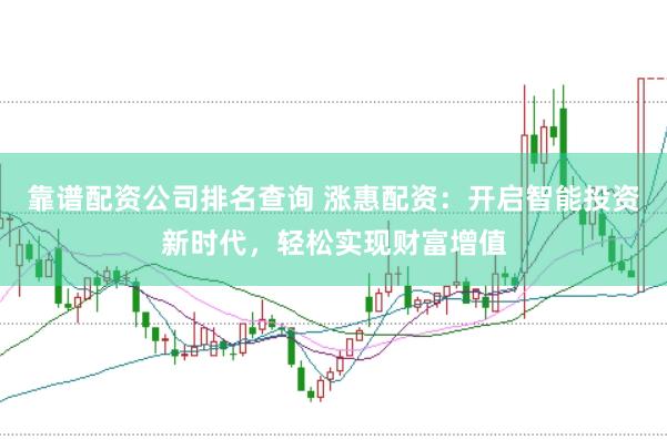 靠谱配资公司排名查询 涨惠配资：开启智能投资新时代，轻松实现财富增值