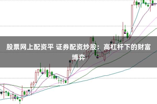 股票网上配资平 证券配资炒股：高杠杆下的财富博弈