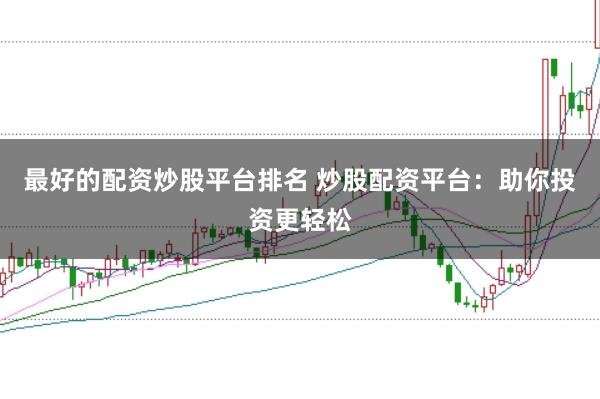 最好的配资炒股平台排名 炒股配资平台：助你投资更轻松