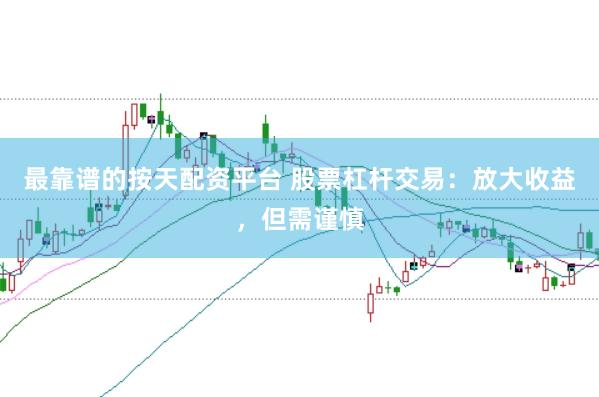 最靠谱的按天配资平台 股票杠杆交易：放大收益，但需谨慎