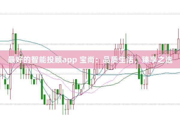 最好的智能投顾app 宝尚：品质生活，臻享之选