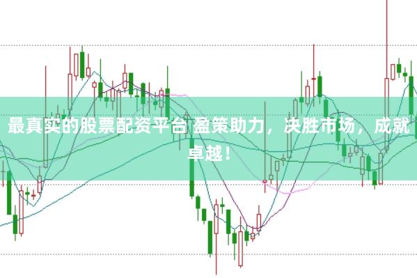 最真实的股票配资平台 盈策助力，决胜市场，成就卓越！