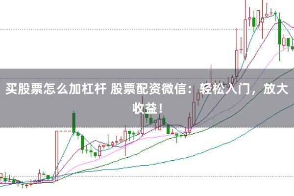 买股票怎么加杠杆 股票配资微信：轻松入门，放大收益！