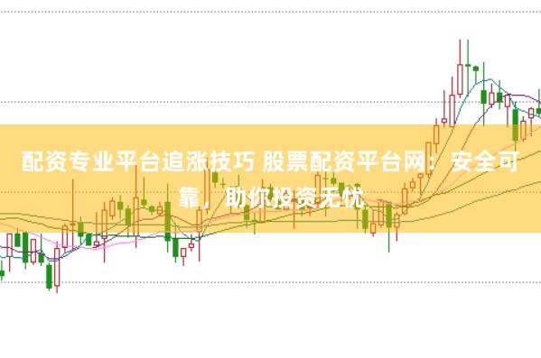 配资专业平台追涨技巧 股票配资平台网：安全可靠，助你投资无忧