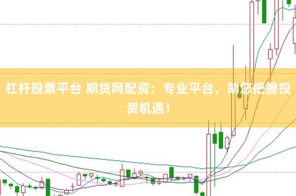 杠杆股票平台 期货网配资：专业平台，助您把握投资机遇！