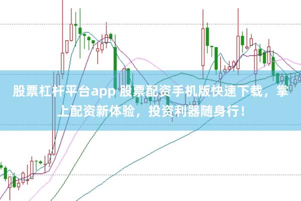 股票杠杆平台app 股票配资手机版快速下载，掌上配资新体验，投资利器随身行！