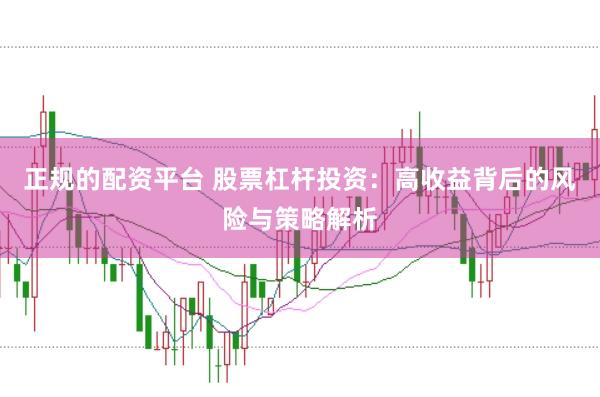 正规的配资平台 股票杠杆投资：高收益背后的风险与策略解析
