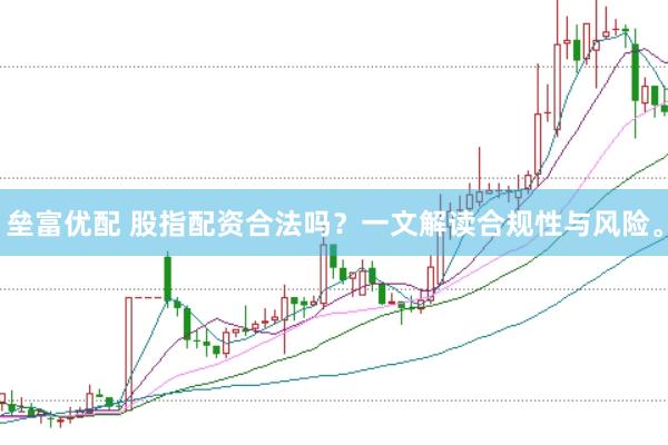 垒富优配 股指配资合法吗？一文解读合规性与风险。