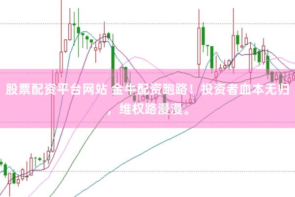 股票配资平台网站 金牛配资跑路！投资者血本无归，维权路漫漫。