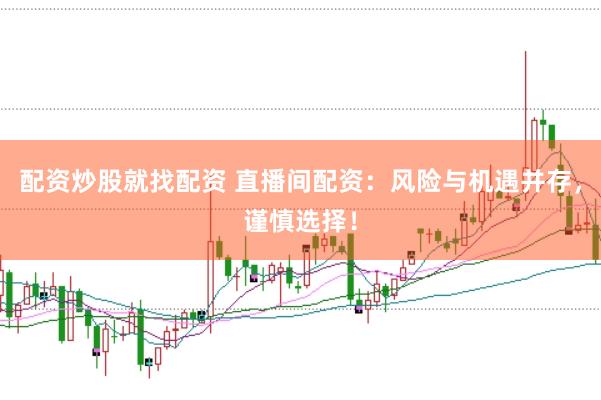 配资炒股就找配资 直播间配资：风险与机遇并存，谨慎选择！