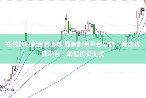 在线炒股配资看必选 最新配资平台导航：精选优质平台，助您投资无忧