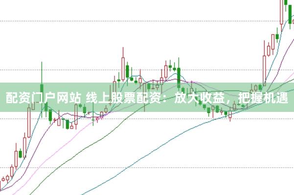配资门户网站 线上股票配资：放大收益，把握机遇