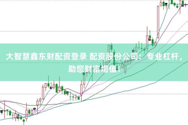 大智慧鑫东财配资登录 配资股份公司：专业杠杆，助您财富增值！