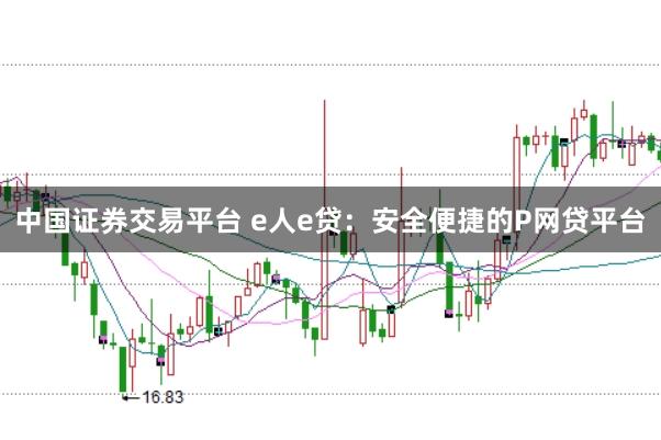 中国证券交易平台 e人e贷：安全便捷的P网贷平台