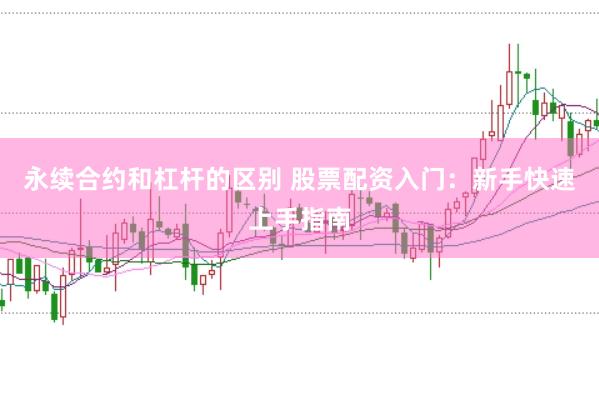 永续合约和杠杆的区别 股票配资入门：新手快速上手指南