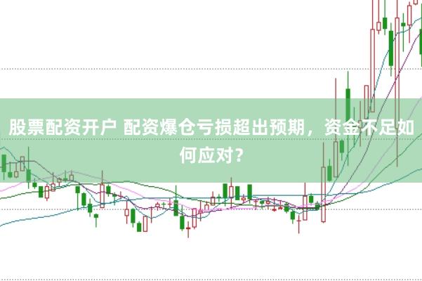 股票配资开户 配资爆仓亏损超出预期，资金不足如何应对？