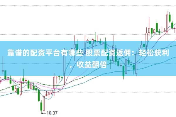 靠谱的配资平台有哪些 股票配资返佣：轻松获利，收益翻倍