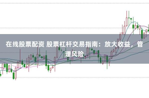 在线股票配资 股票杠杆交易指南：放大收益，管理风险