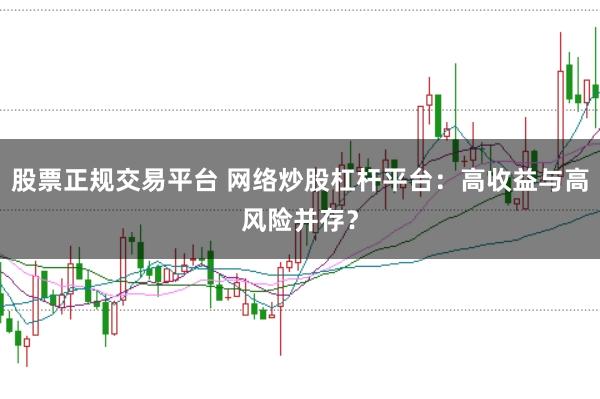 股票正规交易平台 网络炒股杠杆平台:高收益与高风险并存?