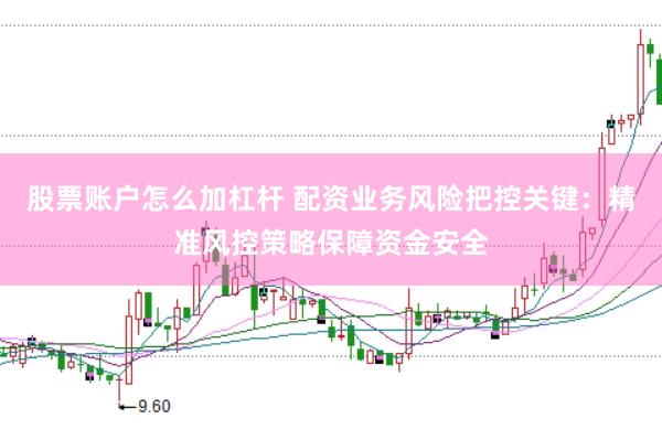 股票账户怎么加杠杆 配资业务风险把控关键:精准风控策略保障资金安全