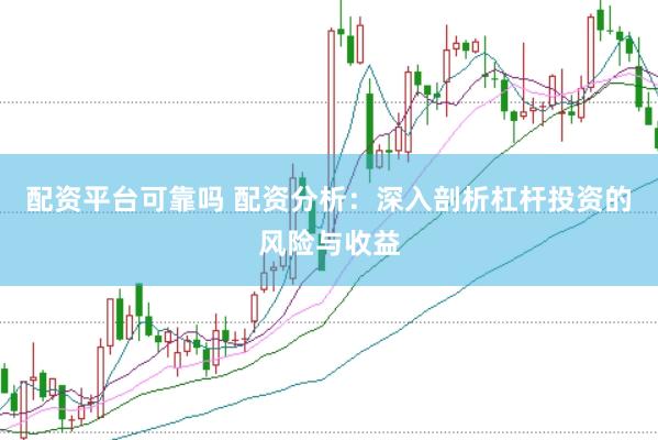 配资平台可靠吗 配资分析:深入剖析杠杆投资的风险与收益