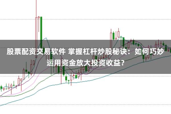 股票配资交易软件 掌握杠杆炒股秘诀:如何巧妙运用资金放大投资收益?