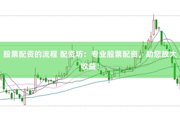 股票配资的流程 配资坊:专业股票配资,助您放大收益!