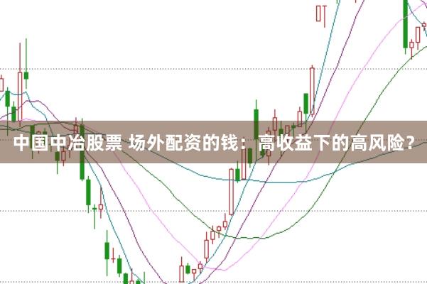中国中冶股票 场外配资的钱:高收益下的高风险?
