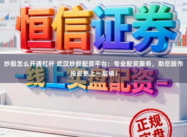 炒股怎么开通杠杆 武汉炒股配资平台：专业配资服务，助您股市投资更上一层楼！