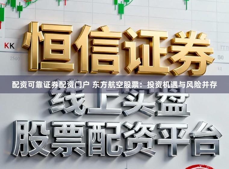 配资可靠证券配资门户 东方航空股票：投资机遇与风险并存