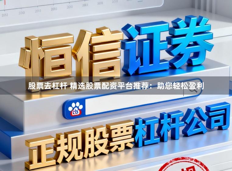 股票去杠杆 精选股票配资平台推荐：助您轻松盈利