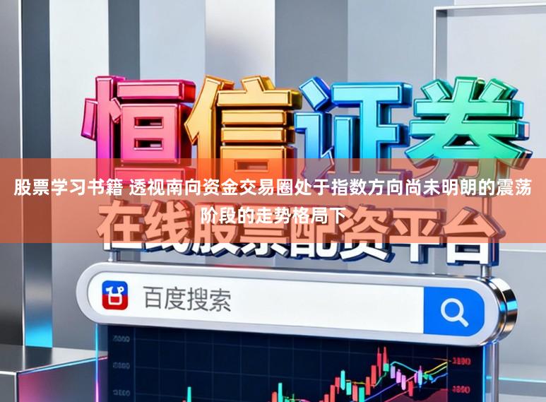 股票学习书籍 透视南向资金交易圈处于指数方向尚未明朗的震荡阶段的走势格局下