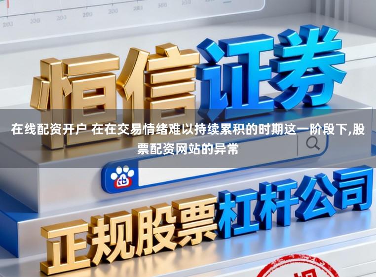 在线配资开户 在在交易情绪难以持续累积的时期这一阶段下，股票配资网站的异常