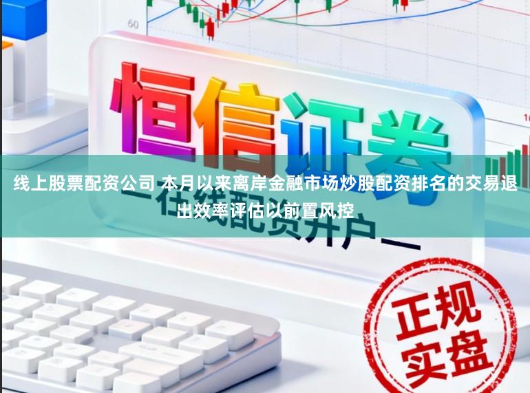 线上股票配资公司 本月以来离岸金融市场炒股配资排名的交易退出效率评估以前置风控