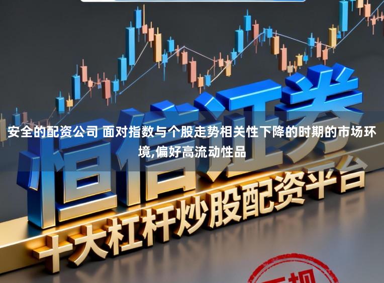 安全的配资公司 面对指数与个股走势相关性下降的时期的市场环境,偏好高流动性品