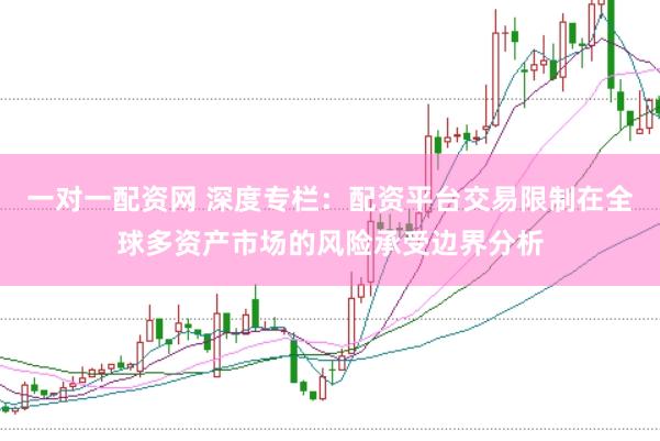 一对一配资网 深度专栏：配资平台交易限制在全球多资产市场的风险承受边界分析