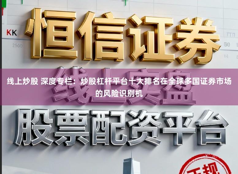线上炒股 深度专栏:炒股杠杆平台十大排名在全球多国证券市场的风险识别机