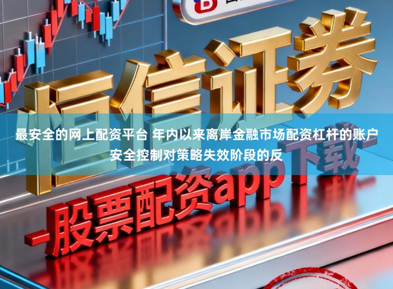 最安全的网上配资平台 年内以来离岸金融市场配资杠杆的账户安全控制对策略失效阶段的反