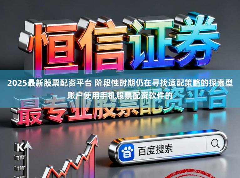 2025最新股票配资平台 阶段性时期仍在寻找适配策略的探索型账户使用手机股票配资软件的