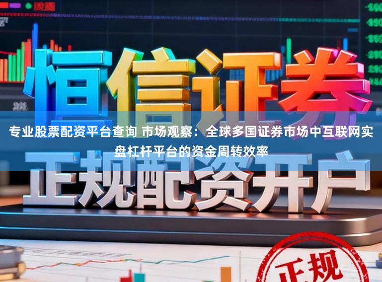 专业股票配资平台查询 市场观察：全球多国证券市场中互联网实盘杠杆平台的资金周转效率