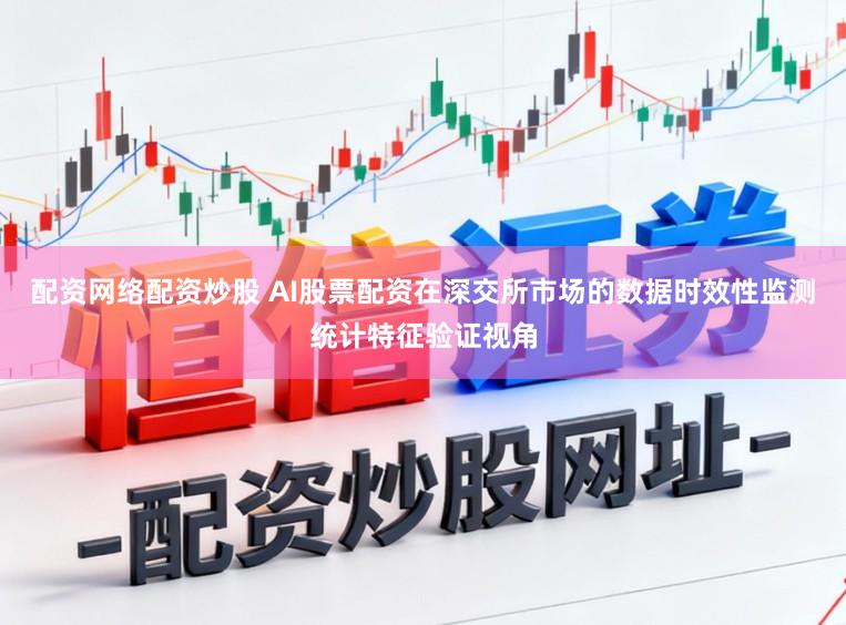 配资网络配资炒股 AI股票配资在深交所市场的数据时效性监测统计特征验证视角